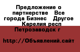 Предложение о партнерстве - Все города Бизнес » Другое   . Карелия респ.,Петрозаводск г.